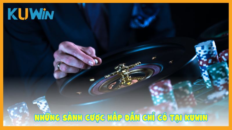 Những sảnh cược hấp dẫn chỉ có tại Kuwin